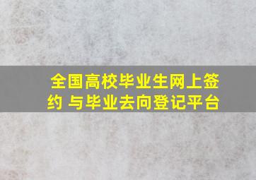 全国高校毕业生网上签约 与毕业去向登记平台